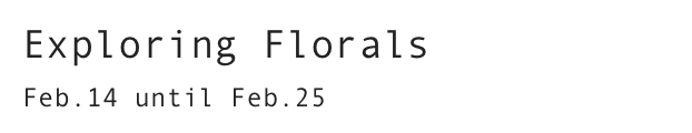 Exploring Florals
Feb.14 until Feb.25