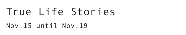 True Life Stories
Nov.15 until Nov.19