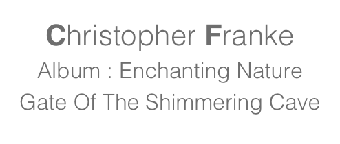 Christopher Franke
Album : Enchanting Nature
Gate Of The Shimmering Cave